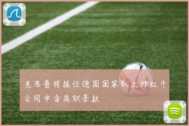 克洛普将接任德国国家队主帅红牛合同中含离职条款