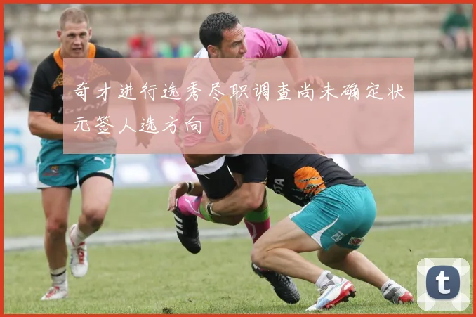 奇才进行选秀尽职调查尚未确定状元签人选方向