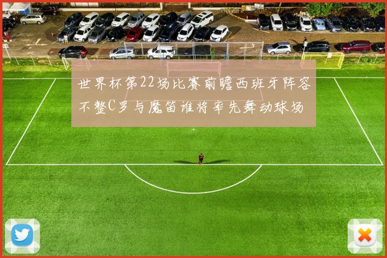 世界杯第22场比赛前瞻西班牙阵容不整C罗与魔笛谁将率先舞动球场